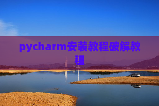 pycharm安装教程破解教程 pycharm安装教程破解教程